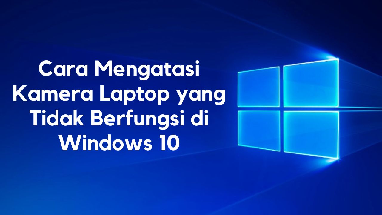 cara mengatasi kamera laptop tidak berfungsi windows 10
